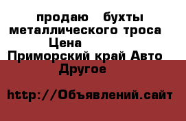 продаю 3 бухты металлического троса  › Цена ­ 10 000 - Приморский край Авто » Другое   